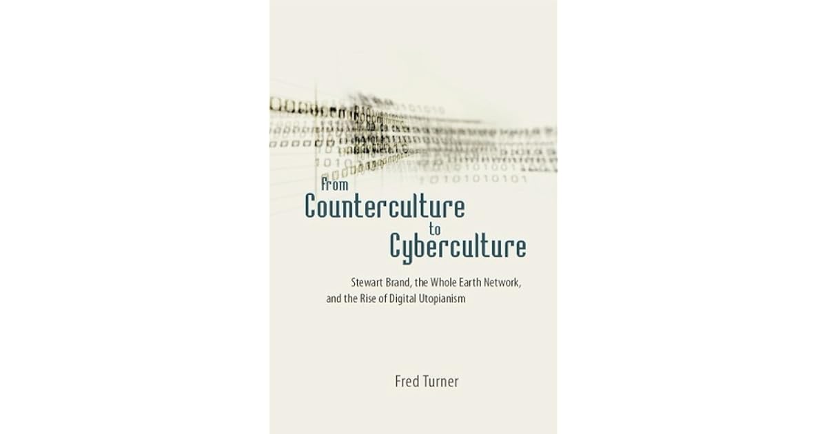 From Counterculture To Cyberculture Stewart Brand The Whole Earth Network And The Rise Of Digital Utopianism By Fred Turner