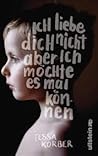Ich liebe dich nicht, aber ich möchte es mal können by Tessa Korber