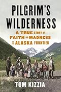Pilgrim&#x27;s Wilderness: A True Story of Faith and Madness on the Alaska Frontier 