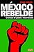 Mexico Rebelde (Spanish Edition)