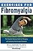 Exercises for Fibromyalgia: The Complete Exercise Guide for Managing and Lessening Fibromyalgia Symptoms
