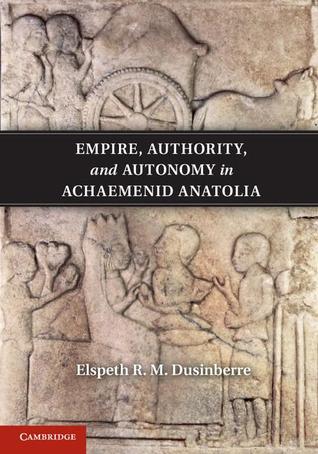 Empire, Authority, and Autonomy in Achaemenid Anatolia (Hardcover)