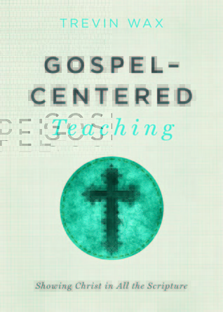 Gospel-Centered Teaching: Showing Christ in All the Scripture