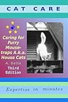 CAT CARE: Caring for Furry Mouse-traps A.k.a. House Cats