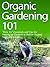 Organic Gardening 101: "How To" Essentials and Tips for Starting an Outdoor or Indoor Organic Vegetable Garden