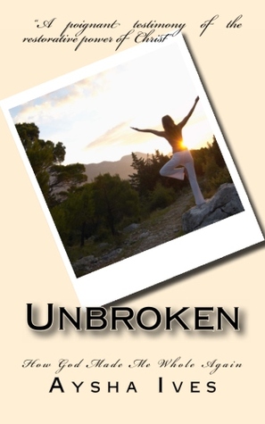 Unbroken: How God Made Me Whole Again (My Testimony #1)