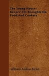 The Young House-Keeper; Or, Thoughts On Food And Cookery The Young House-Keeper; Or, Thoughts On Food And Cookery