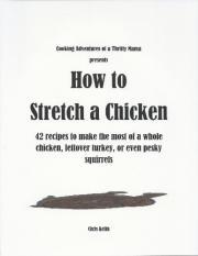 How to Stretch a Chicken: 42 Recipes to Make the Most of a Whole Chicken, Leftover Turkey or Even Pesky Squirrels