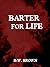 Barter for Life by D.W. Brown Barter for Life by D.W. Brown