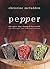 Pepper: The Spice That Changed the World: Over 100 Recipes, Over 3,000 Years of History
