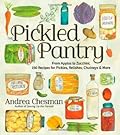 The Pickled Pantry: From Apples to Zucchini, 185 Recipes for Pickles, Relishes, Chutneys & More