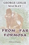 From Far Formosa: The Island, its People and Missions From Far Formosa: The Island, its People and Missions
