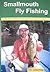 Smallmouth Fly Fishing: The Best Techniques, Flies And Destinations