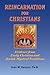 Reincarnation for Christians: Evidence from Early Christian and Jewish Mystical Traditions