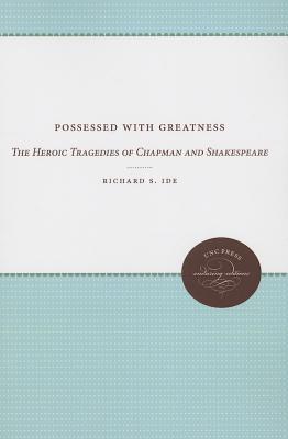 Possessed with Greatness: The Heroic Tragedies of Chapman and Shakespeare (UNC Press Enduring Editions)