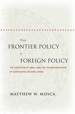 From Frontier Policy to Foreign Policy: The Question of India and the Transformation of Geopolitics in Qing China (Hardcover)