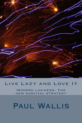 Live Lazy and Love It  (Modern laziness- The new survival strategy)
