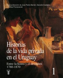 Historias de la Vida Privada del Uruguay, Tomo I: Entre la honra y el desorden, 1780-1870