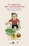 El Football del Novecientos: Orígenes y Desarrollo del fútbol en el Uruguay (1875-1915)