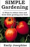 Simple Gardening: 12 Ways To Reduce Time And Work While Growing Your Food
