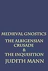 Medieval Gnostics: The Albigensian Crusade & The Inquisition Medieval Gnostics: The Albigensian Crusade & The Inquisition