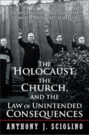 The Holocaust, the Church, and the Law of Unintended Consequences : How Christian Anti-Judaism Spawned Nazi Anti-Semitism (Kindle Edition)