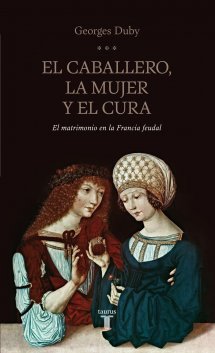 Portada de El Caballero, la Mujer y el Cura: El Matrimonio en la Francia Feudal, de Georges Duby