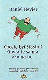 Chcete byť šťastní? Opýtajte sa ma, ako na to (podobenstvá, postrehy, príbehy, posolstvá)