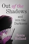 Out of the Shadows and into the Darkness by Senta Holland Out of the Shadows and into the Darkness by Senta Holland