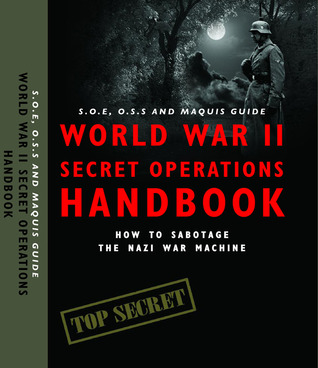 World War II Secret Operations Handbook: S.O.E., O.S.S. & Maquis Guide: How to Sabotaging the Nazi War Machine