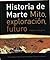 Historia De Marte: Mito, exploración, futuro