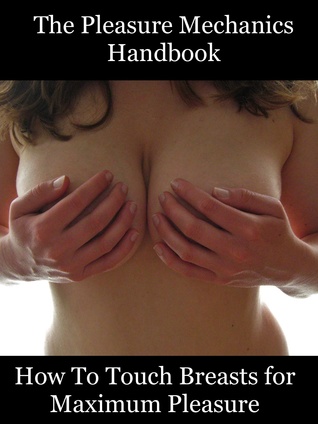 The Pleasure Mechanics Handbook on How to Touch Breasts for Maximum Pleasure
