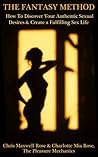 The Fantasy Method: How To Discover Your Authentic Sexual Desires and Create a Fulfilling Sex Life