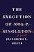 The Execution of Noa P. Singleton by Elizabeth L. Silver