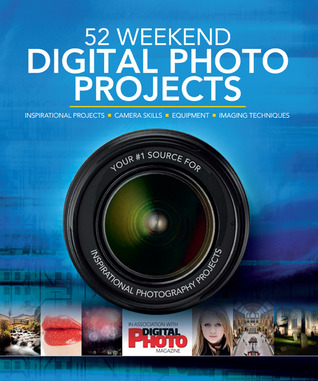 52 Weekend Digital Photo Projects: Inspirational Projects*Camera Skills*Equipment*Imaging Techniques (Hardcover)