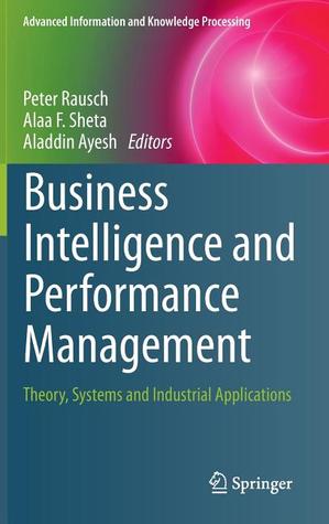 Business Intelligence and Performance Management: Theory, Systems and Industrial Applications (Advanced Information and Knowledge Processing)