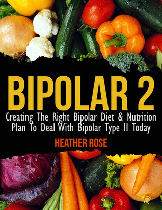 Bipolar Type 2: Creating The RIGHT Bipolar Diet & Nutritional Plan (Bipolar Survival Guide)
