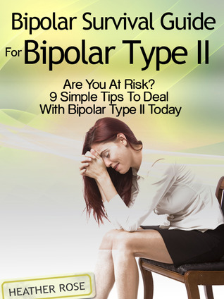 Bipolar 2: Bipolar Survival Guide For Bipolar Type II: Are You At Risk? 9 Simple Tips To Deal With Bipolar Type II Today (Bipolar Survival Guide)