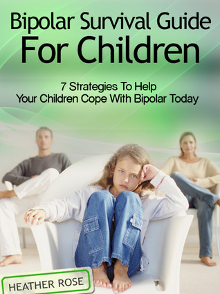 Bipolar Child: Bipolar Survival Guide For Children : 7 Strategies to Help Your Children Cope With Bipolar Today (Bipolar Survival Guide)