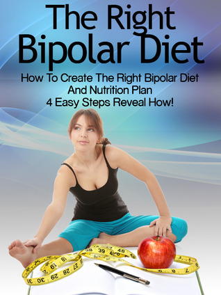 Bipolar Diet: How To Create The Right Bipolar Diet & Nutrition Plan- 4 Easy Steps Reveal How! (Bipolar Survival Guide)