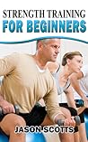 Strength Training For Beginners by Jason Scotts