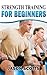 Strength Training For Beginners:A Start Up Guide To Getting In Shape Easily Now! (Ultimate How To Guides)