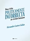 Uma Visita Politicamente Incorrecta ao Cérebro Humano