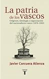La patria de los vascos: Orígenes, ideología y organización del nacionalismo vasco, 1876-1903
