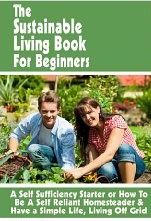The Sustainable Living Book For Beginners: A Self Sufficiency Starter or How To Be A Self Reliant Homesteader & Have a Simple Life, Living Off Grid (Backyard Farm Books)