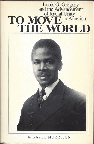 To Move the World: Louis G. Gregory and the Advancement of Racial Unity in America