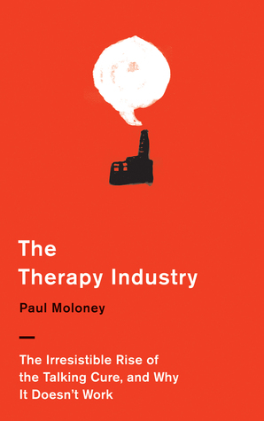 The Therapy Industry: The Irresistible Rise of the Talking Cure, and Why It Doesn't Work