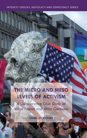 The Micro and Meso Levels of Activism: A Comparative Case Study of Attac France and Germany (Interest Groups, Advocacy and Democracy Series)