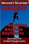 Mindset Masters: Achieve Anything, Anytime, Anywhere Mindset Masters: Achieve Anything, Anytime, Anywhere