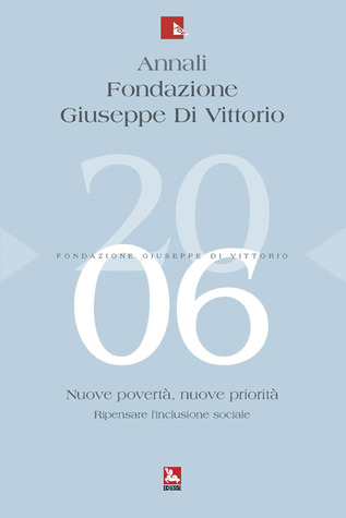 Annali della Fondazione Giuseppe Di Vittorio 2006. Nuove povertà, nuove priorità. Ripensare l’inclusione sociale